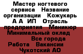 Мастер ногтевого сервиса › Название организации ­ Кожукарь А.А, ИП › Отрасль предприятия ­ Маникюр › Минимальный оклад ­ 15 000 - Все города Работа » Вакансии   . Чукотский АО